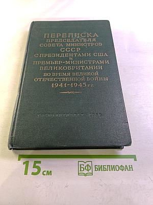 Переписка Председателя Совета Министров СССР с президентами США и премьер-министрами Великобритании во время Великой Отечественной войны 1941-1945 гг. Том второй