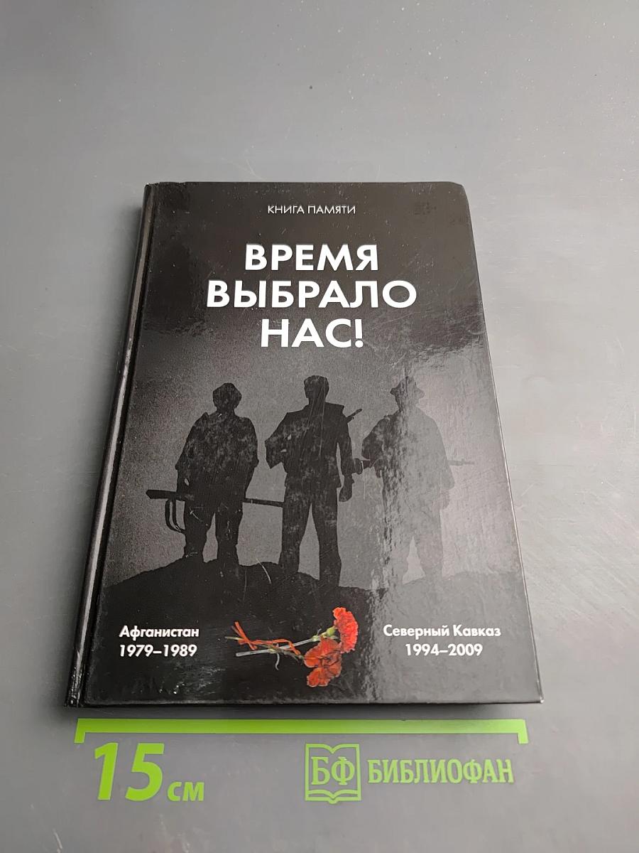 Время выбрало нас! Книга памяти. Афганистан 1979–1989. Северный Кавказ 1994–2009