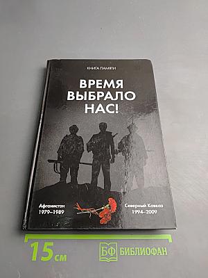Время выбрало нас! Книга памяти. Афганистан 1979–1989. Северный Кавказ 1994–2009