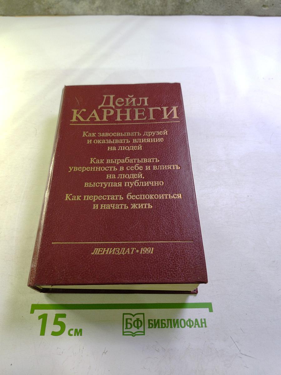 Дейл Карнеги. Как завоевывать друзей и оказывать влияние на людей; Как вырабатывать уверенность в себе и влиять на людей, выступая публично; Как перестать беспокоиться и начать жить