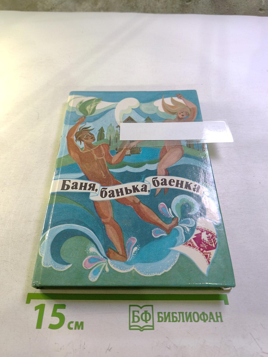 Баня, банька, баенка: Любителям и знатокам банного дела