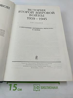 История Второй мировой войны 1939-1945. Том седьмой. Завершение коренного перелома в войне