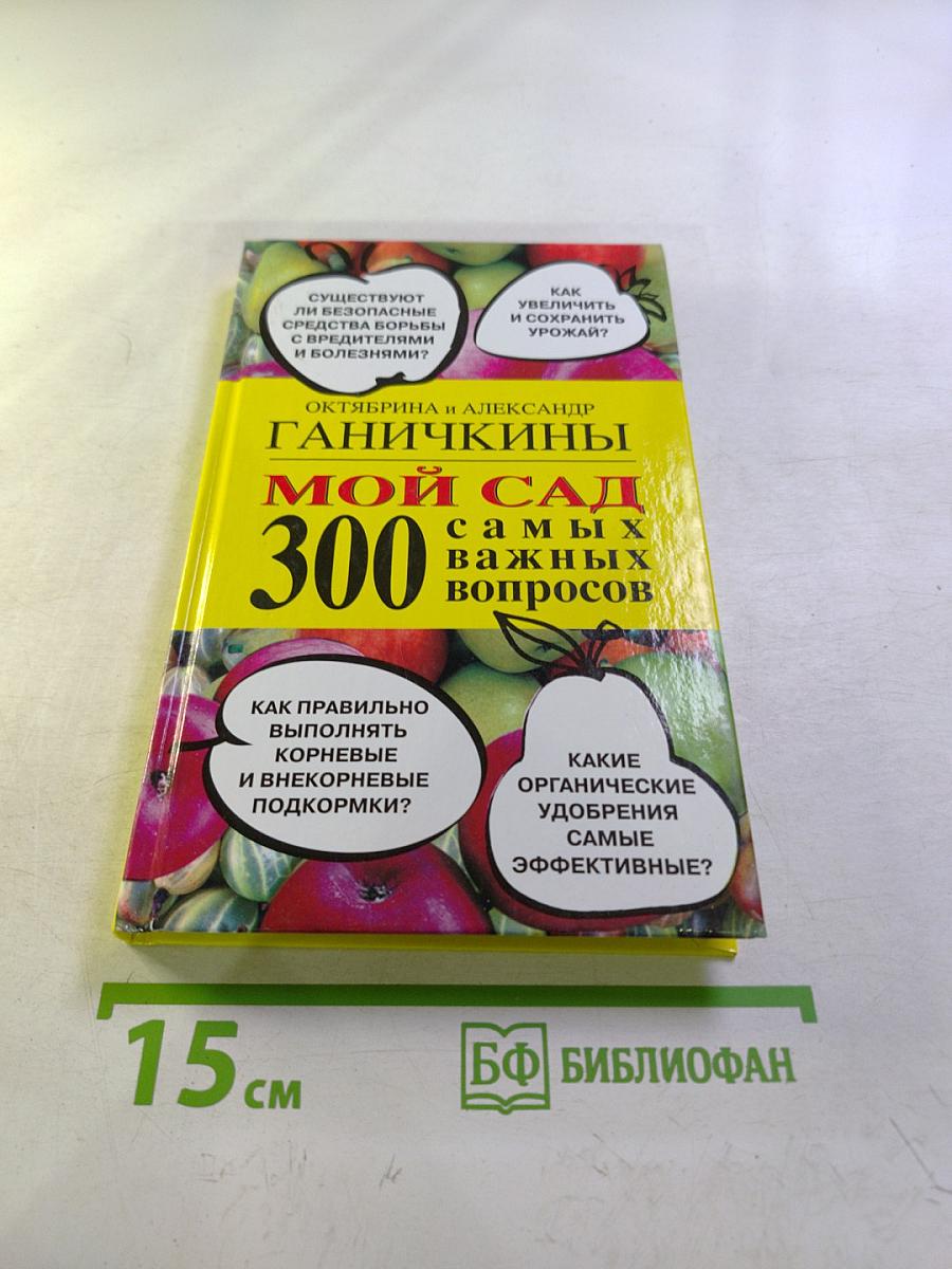 Мой сад: 300 самых важных вопросов