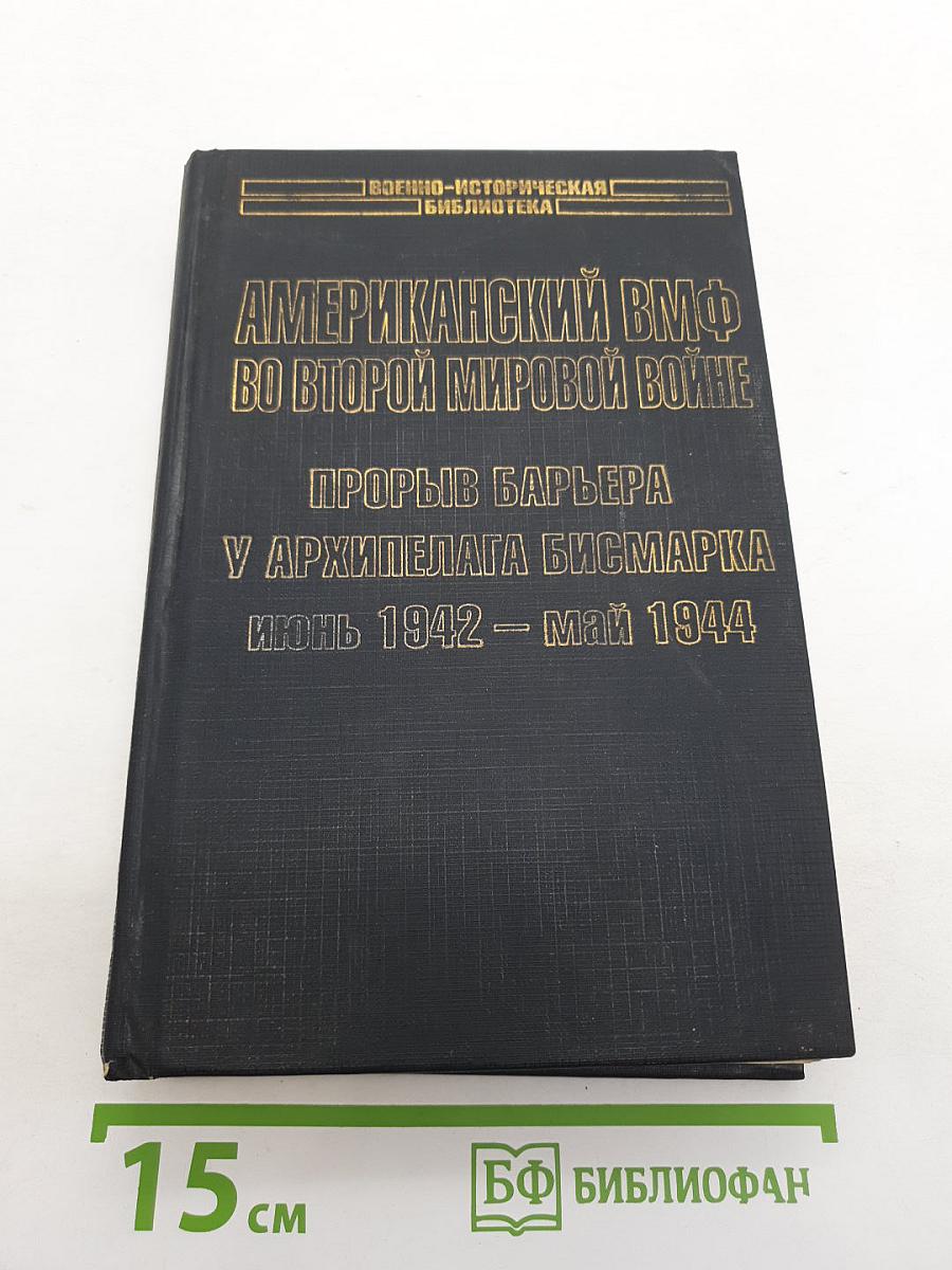 Американский ВМФ во Второй мировой войне. Прорыв барьера у архипелага Бисмарка Июнь 1942 – Май 1944