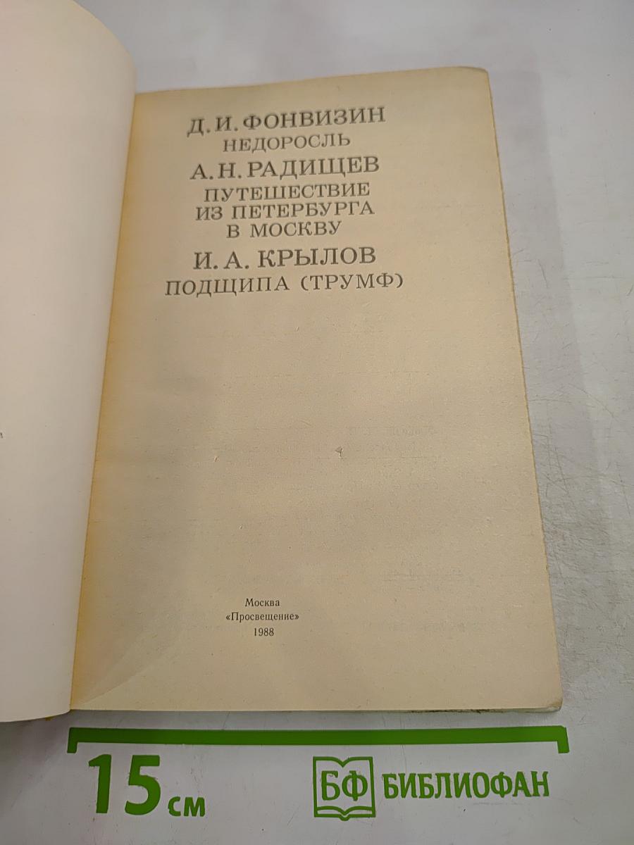 Д. И. Фонвизин Недоросль, А. Н. Радищев Путешествие из Петербурга в Москву, И. А. Крылов Подщипа (Трумф) для старшего и среднего школьного возраста