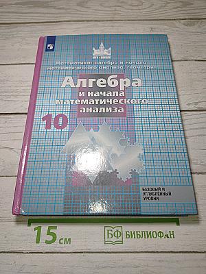 Алгебра и начала математического анализа. 10 класс. Базовый и углубленный уровни.