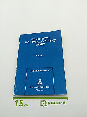 ПРАКТИКУМ ПО ГРАЖДАНСКОМУ ПРАВУ Часть 1