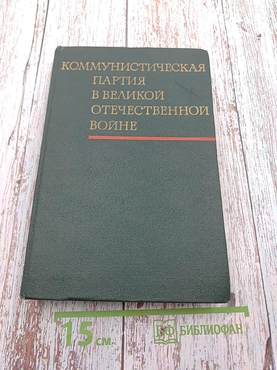 Коммунистическая партия в Великой Отечественной войне (Июнь 1941 г. – 1945 г.) Документы и материалы