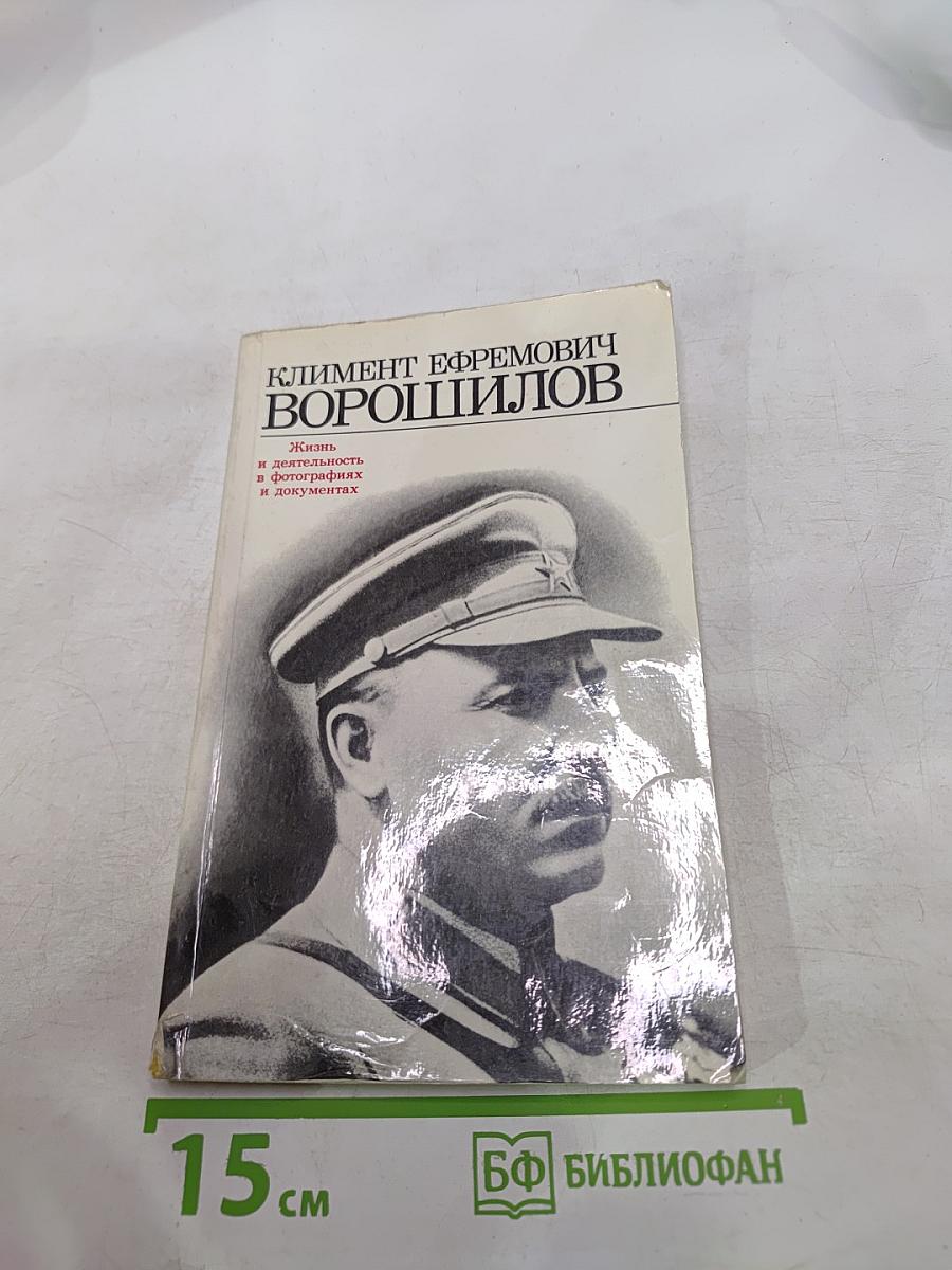 Климент Ефремович Ворошилов. Жизнь и деятельность в фотографиях и документах