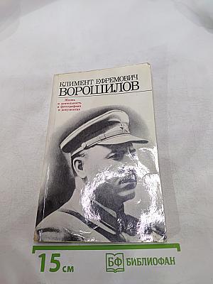 Климент Ефремович Ворошилов. Жизнь и деятельность в фотографиях и документах