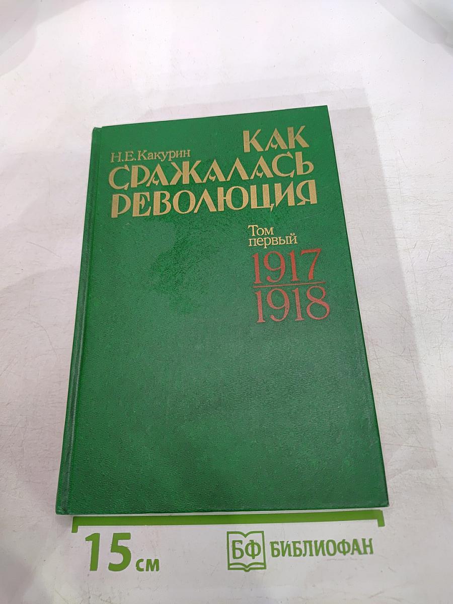 Как сражалась революция. Том первый. 1917-1918