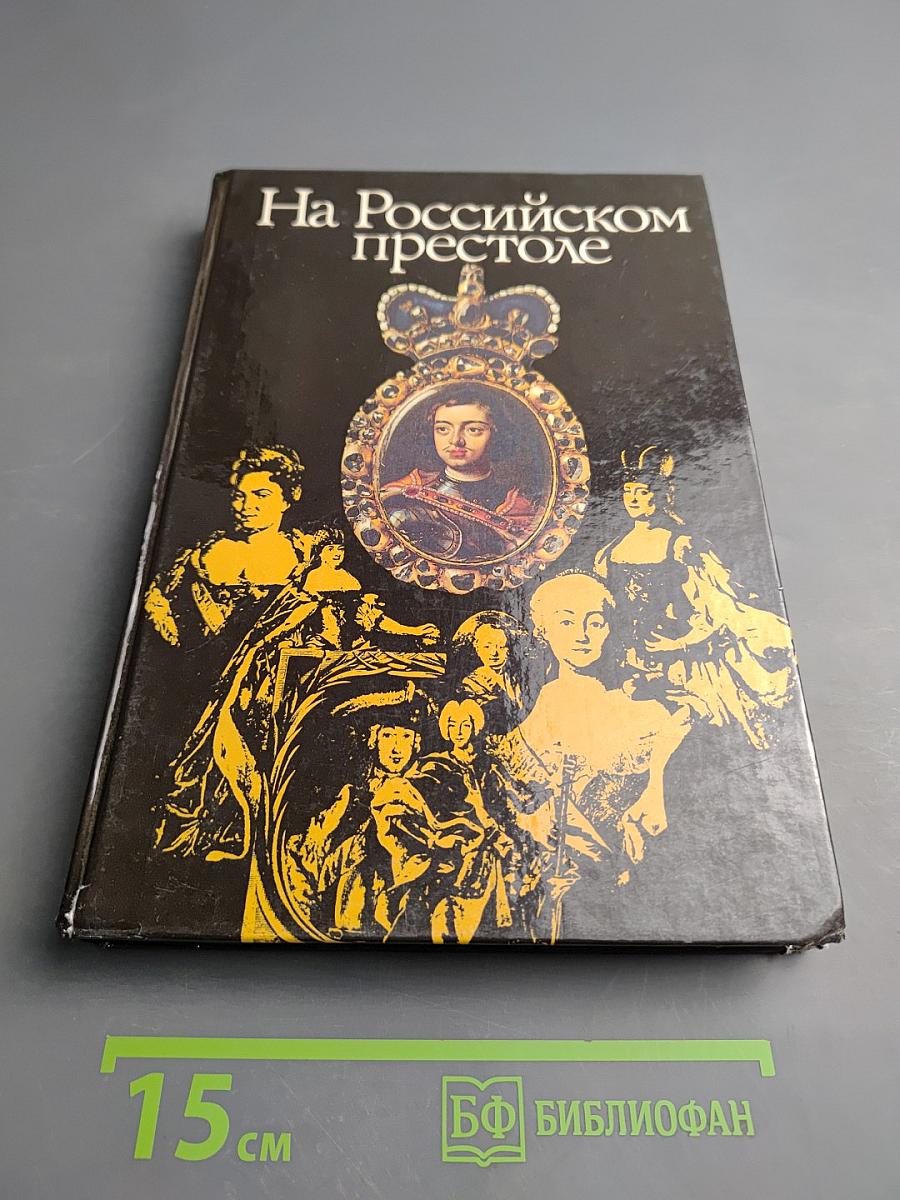 На Российском престоле: XVIII век. Монархи Российские после Петра Великого