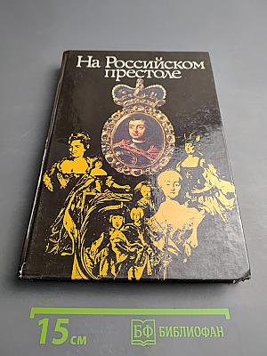 На Российском престоле: XVIII век. Монархи Российские после Петра Великого