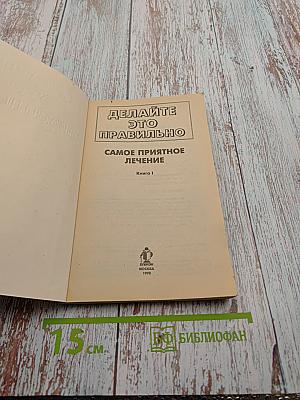 Делайте это правильно: Самое приятное лечение. Книга 1