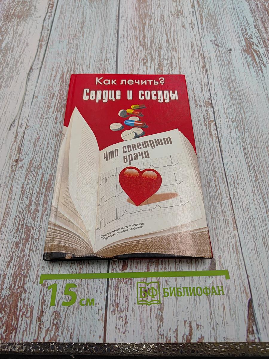 Как лечить? Сердце и сосуды Что советуют врачи