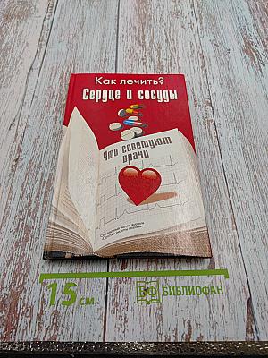 Как лечить? Сердце и сосуды Что советуют врачи