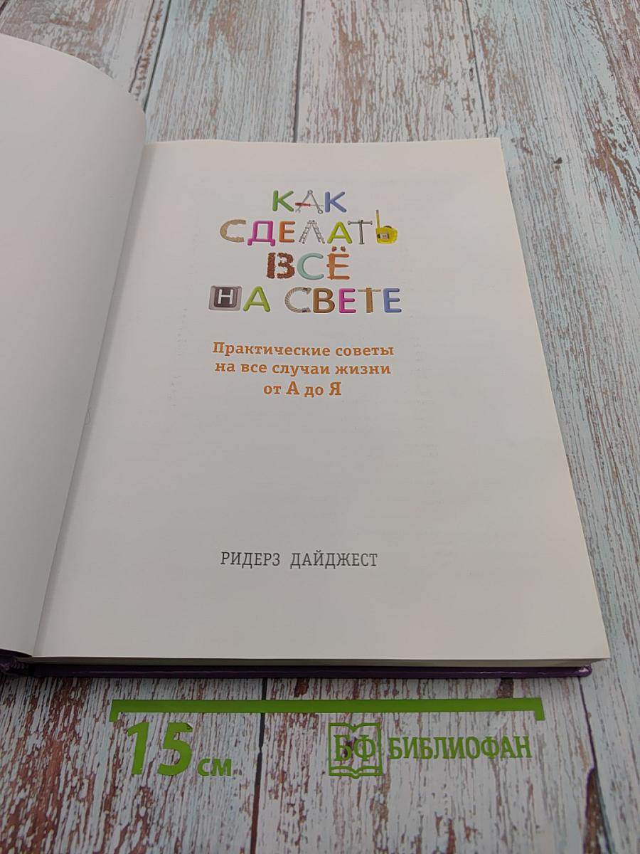 Как сделать всё на свете. Практические советы на все случаи жизни от А до Я