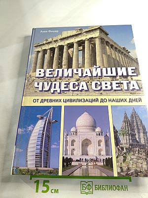 Величайшие чудеса света. От древних цивилизаций до наших дней