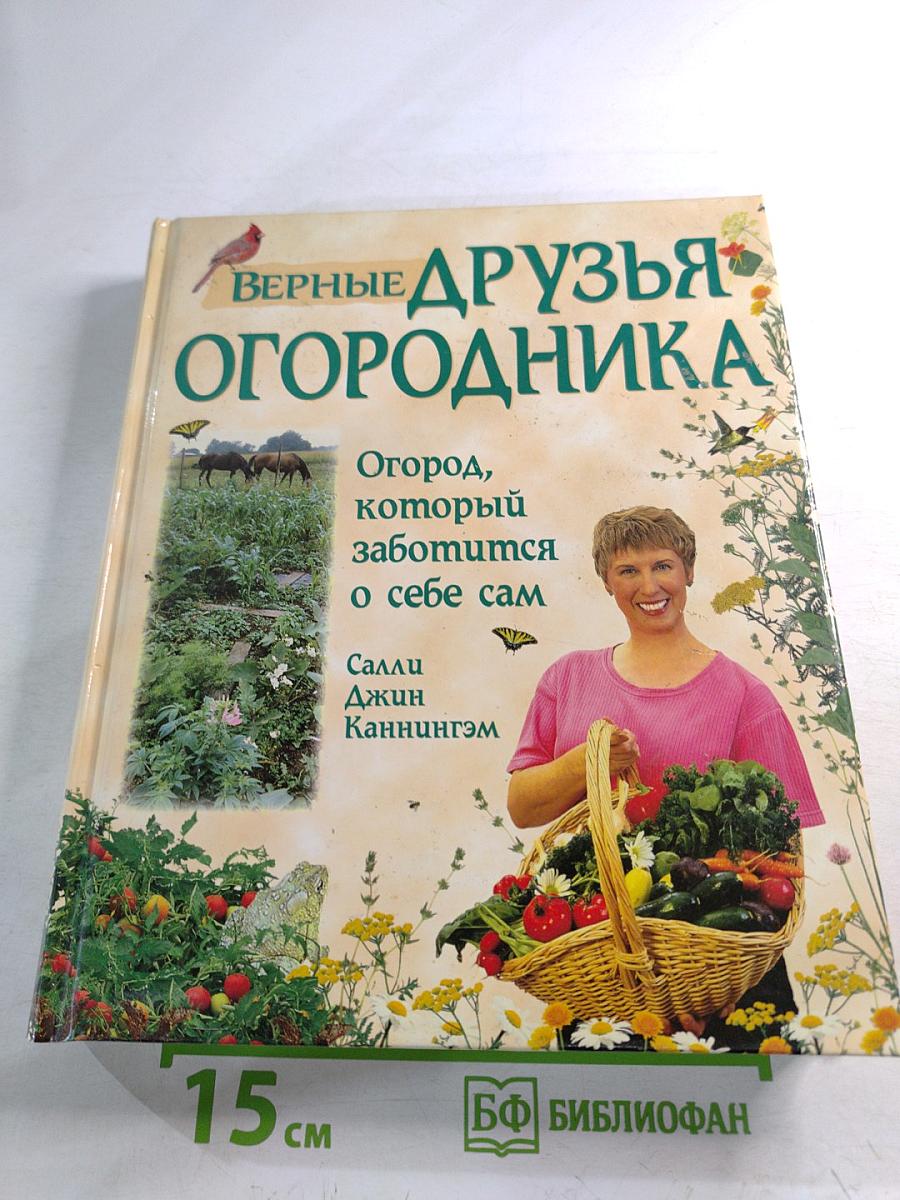 Верные друзья огородника: Огород, который заботится о себе сам. Уникальная система огородничества, основанная на совместном выращивании растений-компаньонов