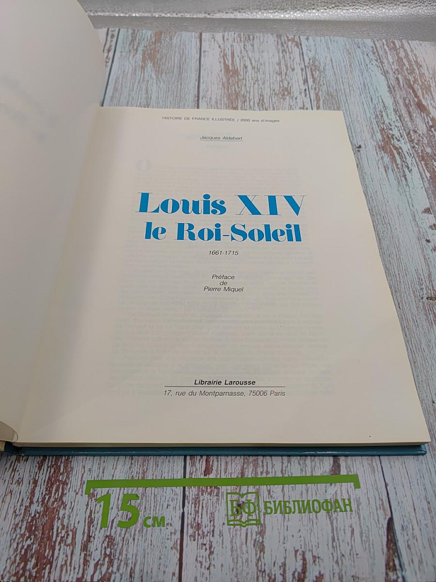 Louis XIV le Roi-Soleil 1661 / 1715