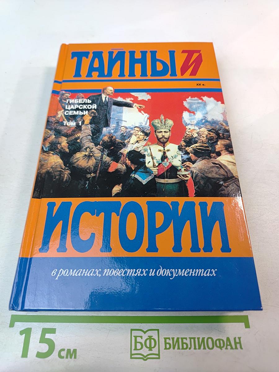 Тайны истории: Гибель царской семьи. Том 1