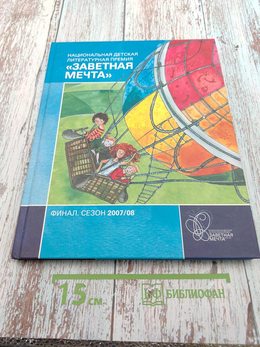 Национальная детская литературная премия «Заветная мечта». Сборник литературных произведений. Финал. Сезон 2007/2008