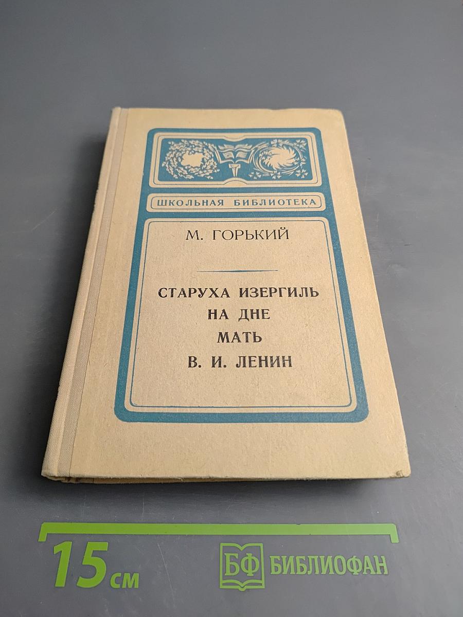 Старуха Изергиль. На дне. Мать. В. И. Ленин