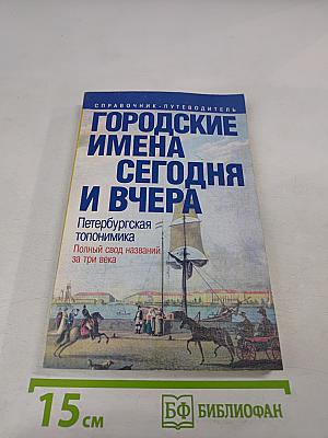 Городские имена сегодня и вчера. Петербургская топонимика. Полный свод названий за три века