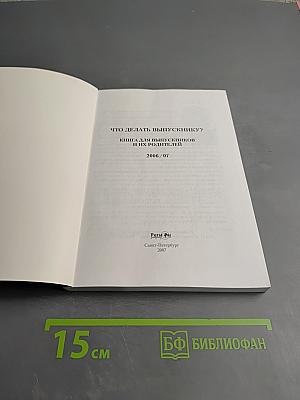 Что делать выпускнику? Книга для выпускников и их родителей 2006/07