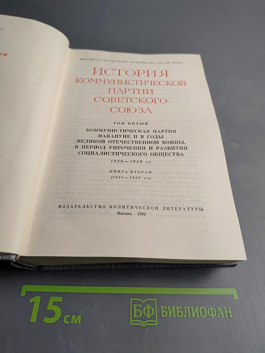 История Коммунистической партии Советского Союза. Том пятый. Коммунистическая партия накануне и в годы Великой Отечественной войны, в период завершения и развития социалистического общества 1938-1959 гг. Книга вторая (1945-1959 гг.)