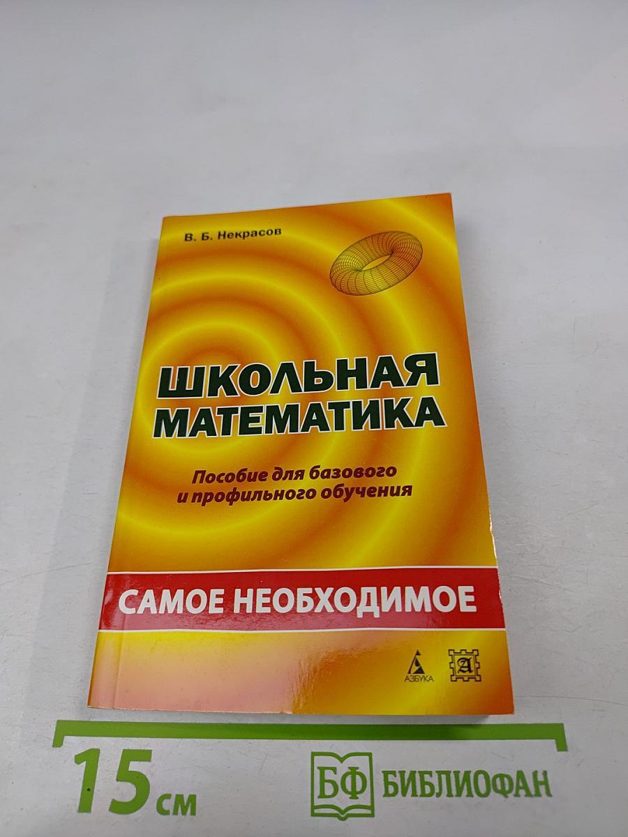 Школьная математика. Самое необходимое. Пособие для базового и профильного обучения