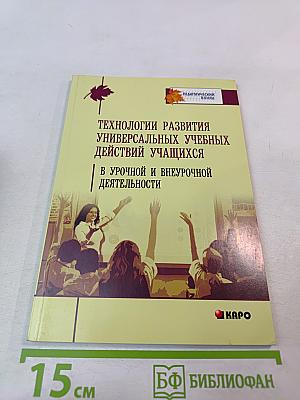 Технологии развития универсальных учебных действий учащихся в урочной и внеурочной деятельности. Учебно-методическое пособие