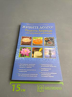 Живите долго! Рецепты Аюрведы для здоровья и долголетия