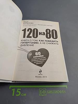 120 на 80. Книга о том, как победить гипертонию, а не снижать давление