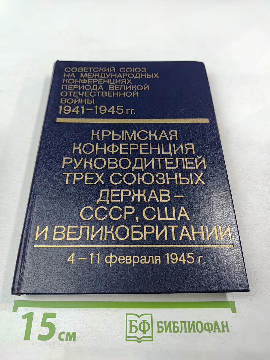 Советский Союз на международных конференциях периода Великой Отечественной войны 1941-1945 гг. Том IV. Крымская конференция руководителей трех союзных держав - СССР, США и Великобритании (4-11 февраля 1945 г.)