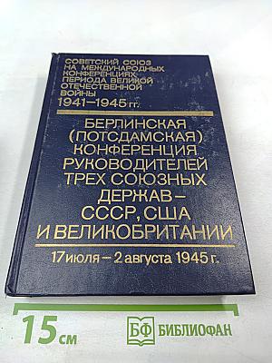 Советский Союз на международных конференциях периода Великой Отечественной войны 1941–1945 гг. Том VI. Берлинская (Потсдамская) конференция руководителей трех союзных держав — СССР, США и Великобритании