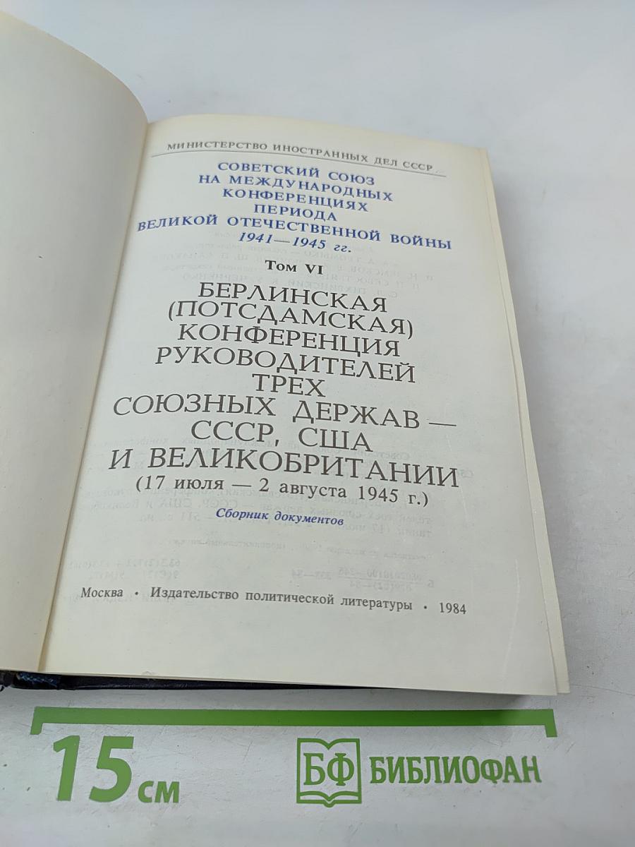 Советский Союз на международных конференциях периода Великой Отечественной войны 1941–1945 гг. Том VI. Берлинская (Потсдамская) конференция руководителей трех союзных держав — СССР, США и Великобритании