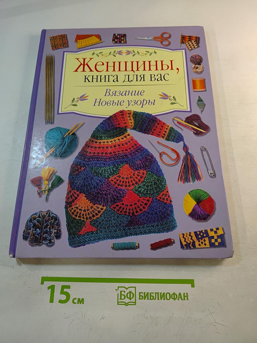 Женщины, книга для вас. Вязание. Новые узоры