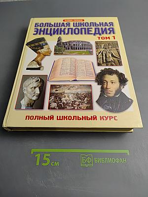 Большая школьная энциклопедия, 6–11 классы, Том 1