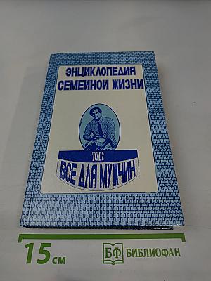 Энциклопедия семейной жизни. Том 2. Все для мужчин
