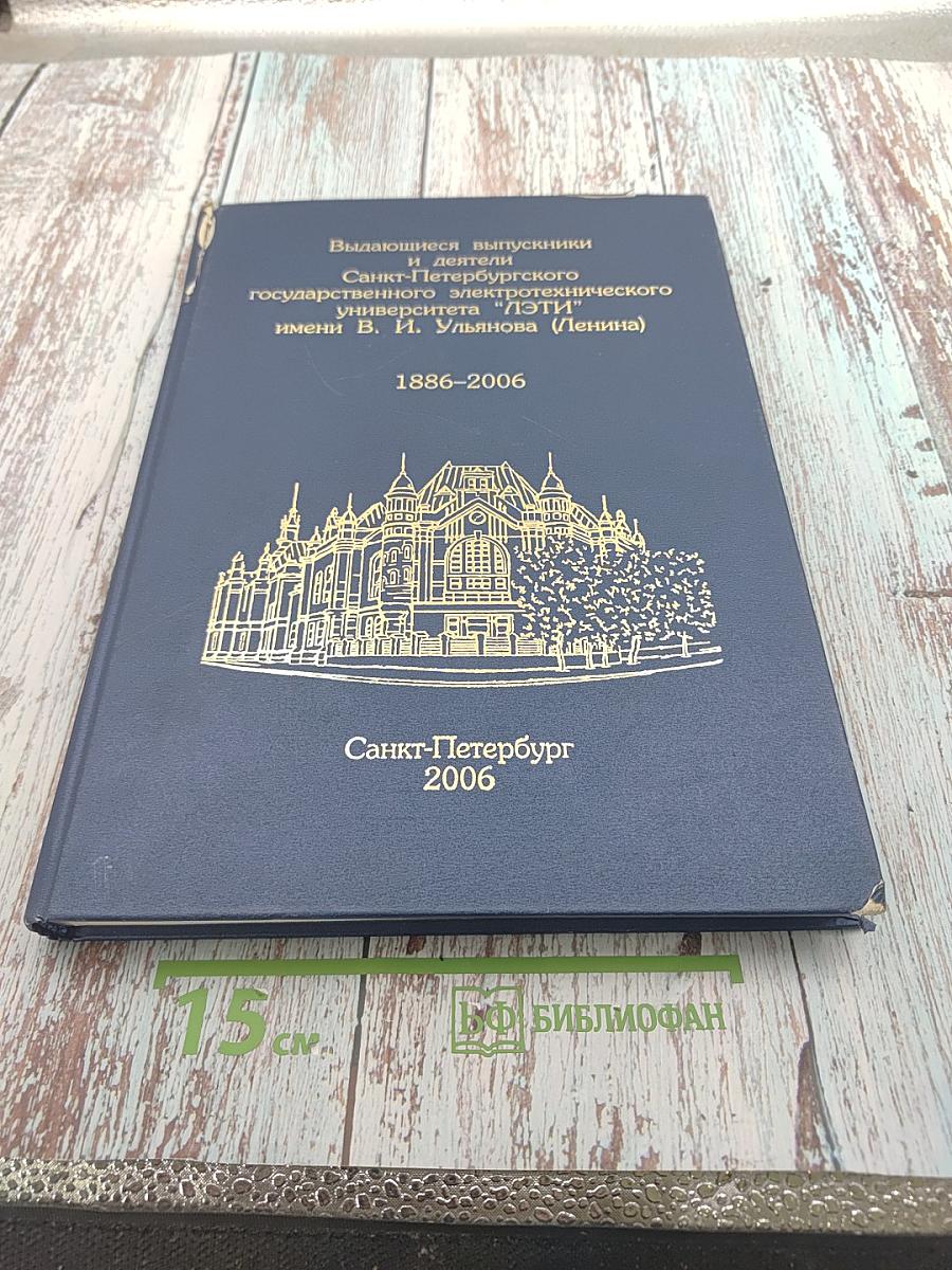 Выдающиеся выпускники и деятели Санкт-Петербургского государственного электротехнического университета "ЛЭТИ" имени В. И. Ульянова (Ленина) 1886-2006