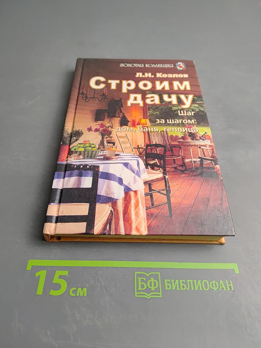 Строим дачу. Шаг за шагом: дом, баня, теплица