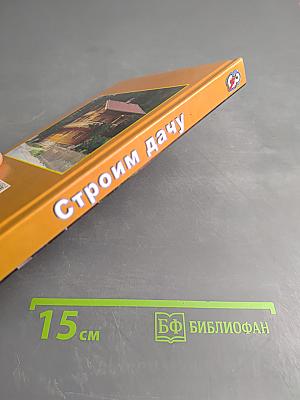 Строим дачу. Шаг за шагом: дом, баня, теплица