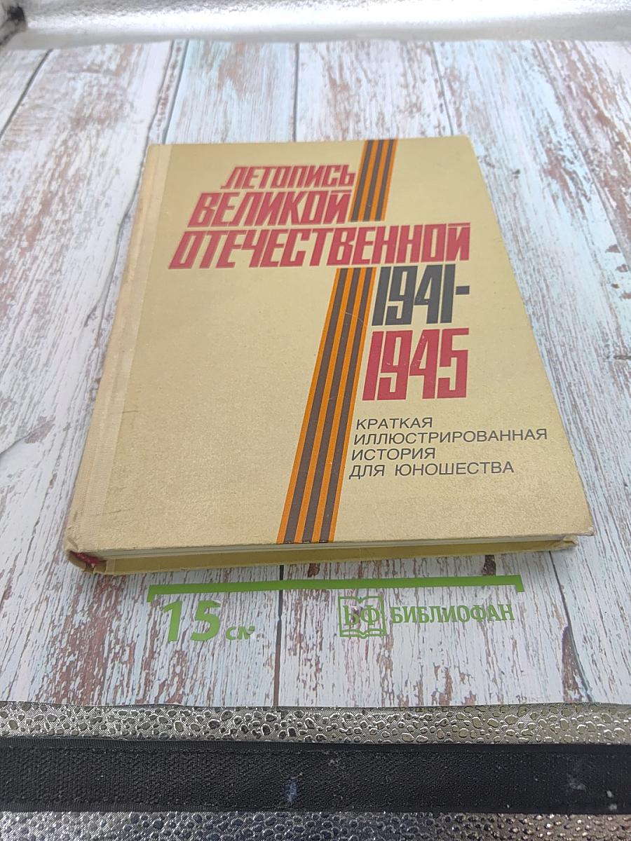 Летопись Великой Отечественной 1941-1945. Краткая иллюстрированная история для юношества