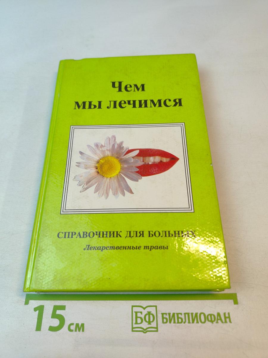 Чем мы лечимся. Справочник для больных. Книга 2. Лекарственные травы