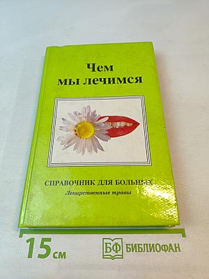 Чем мы лечимся. Справочник для больных. Книга 2. Лекарственные травы