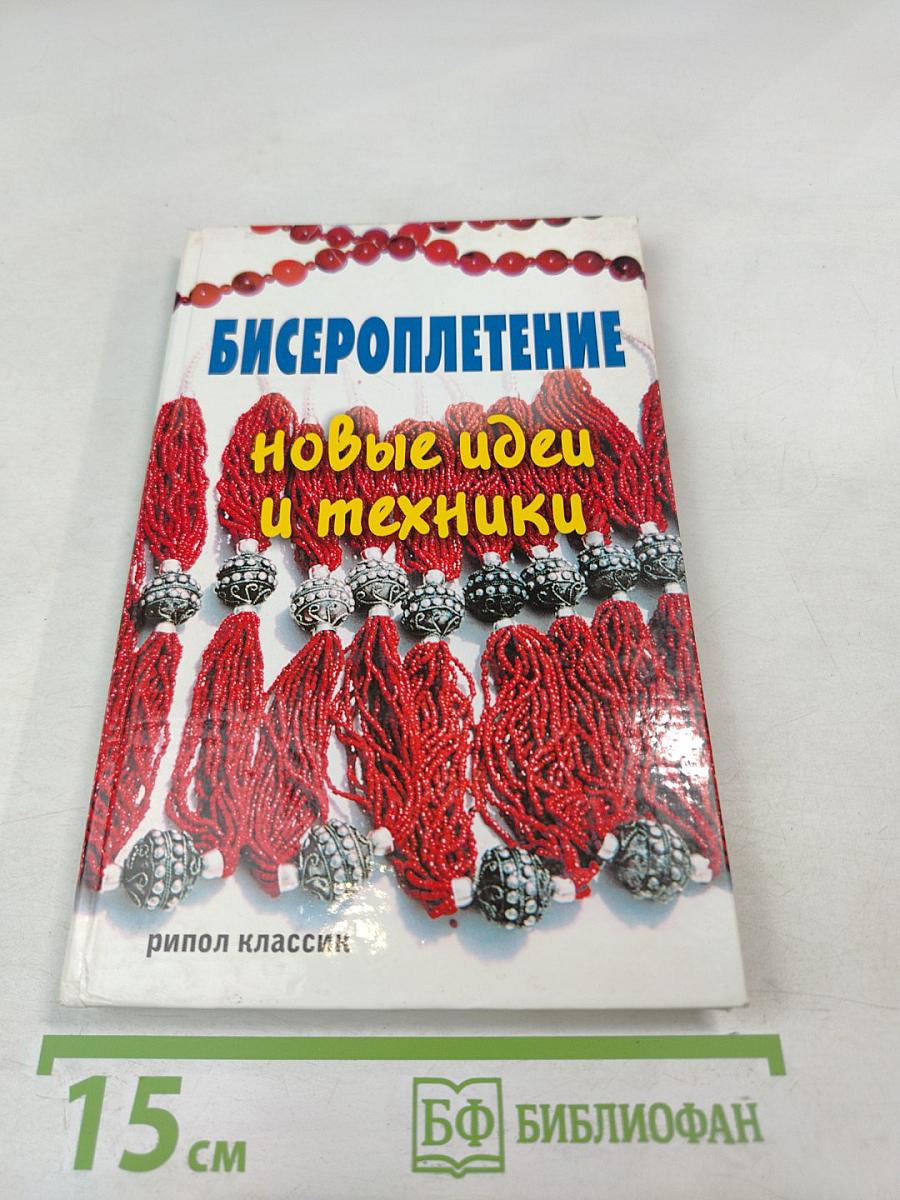 Бисероплетение. Новые идеи и техники