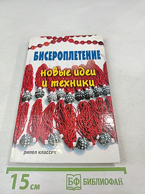Бисероплетение. Новые идеи и техники