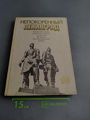 Непокоренный Ленинград. Краткий очерк истории города в период Великой Отечественной войны