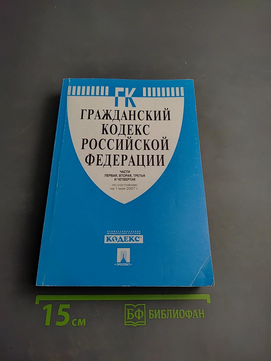 Гражданский кодекс Российской Федерации. Части первая, вторая, третья и четвертая. По состоянию на 1 мая 2007 г.
